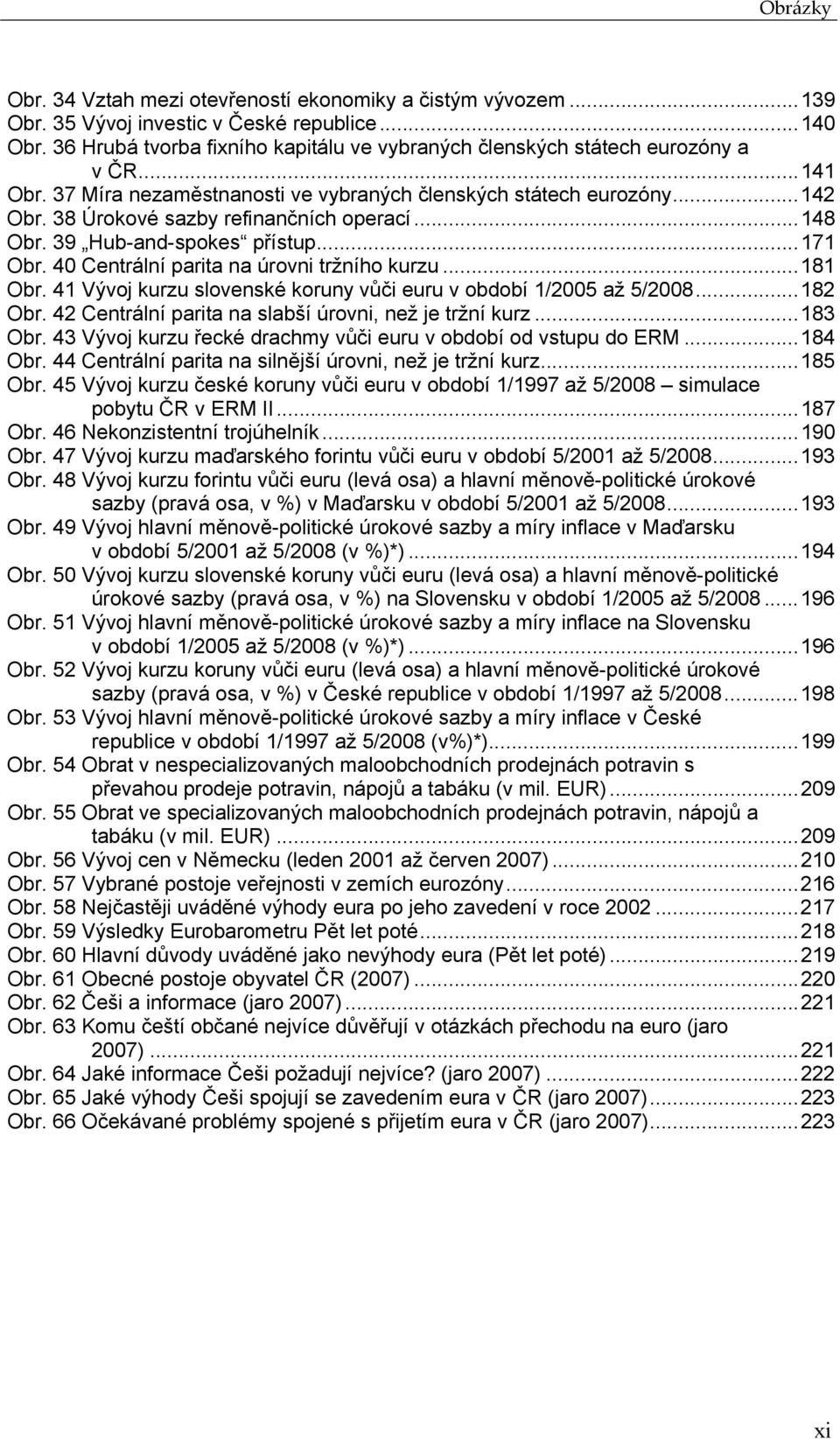 38 Úrokové sazby refinančních operací...148 Obr. 39 Hub-and-spokes přístup...171 Obr. 40 Centrální parita na úrovni tržního kurzu...181 Obr.