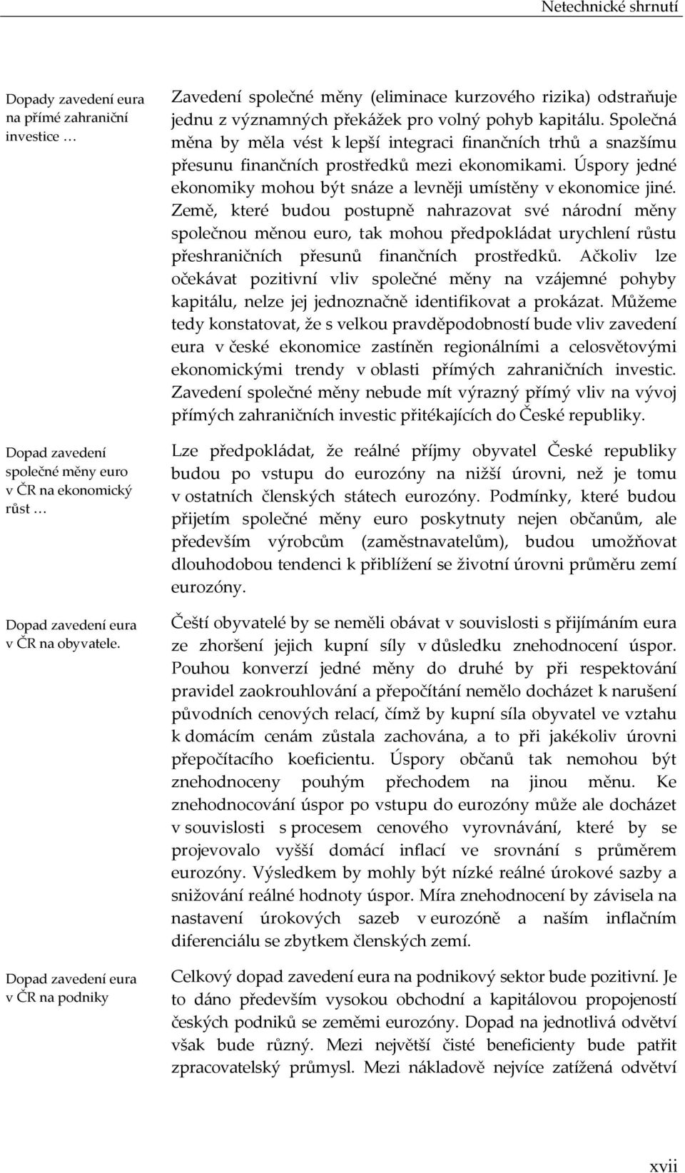 Společná měna by měla vést k lepší integraci finančních trhů a snazšímu přesunu finančních prostředků mezi ekonomikami. Úspory jedné ekonomiky mohou být snáze a levněji umístěny v ekonomice jiné.