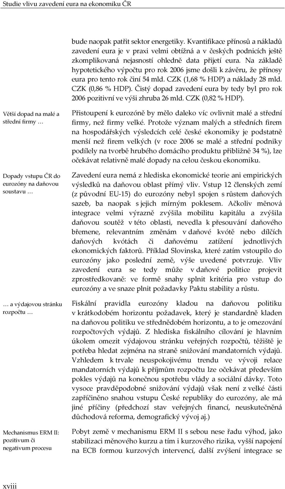 Na základě hypotetického výpočtu pro rok 2006 jsme došli k závěru, že přínosy eura pro tento rok činí 54 mld. CZK (1,68 % HDP) a náklady 28 mld. CZK (0,86 % HDP).