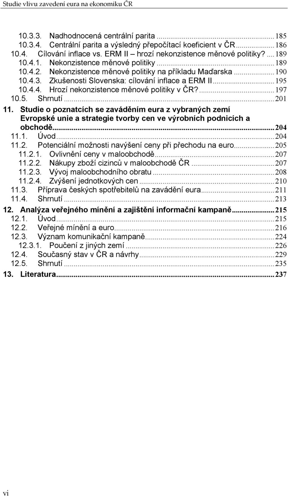 Zkušenosti Slovenska: cílování inflace a ERM II...195 10.4.4. Hrozí nekonzistence měnové politiky v ČR?...197 10.5. Shrnutí...201 11.