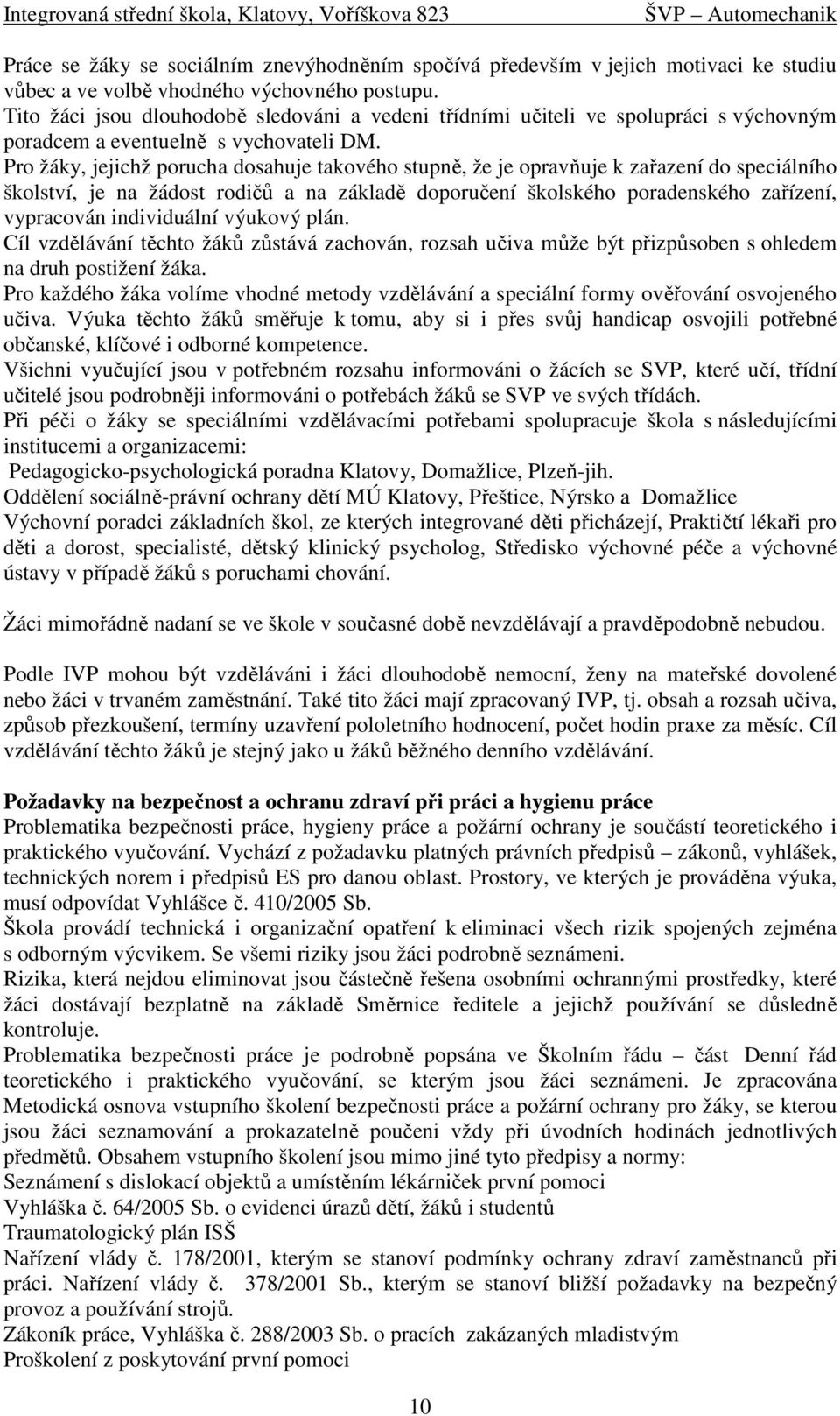 Pro žáky, jejichž porucha dosahuje takového stupně, že je opravňuje k zařazení do speciálního školství, je na žádost rodičů a na základě doporučení školského poradenského zařízení, vypracován