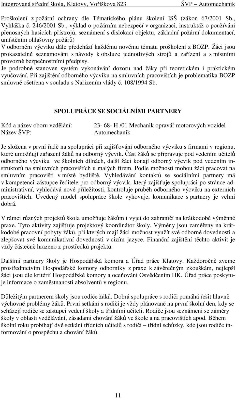 výcviku dále předchází každému novému tématu proškolení z BOZP. Žáci jsou prokazatelně seznamováni s návody k obsluze jednotlivých strojů a zařízení a s místními provozně bezpečnostními předpisy.