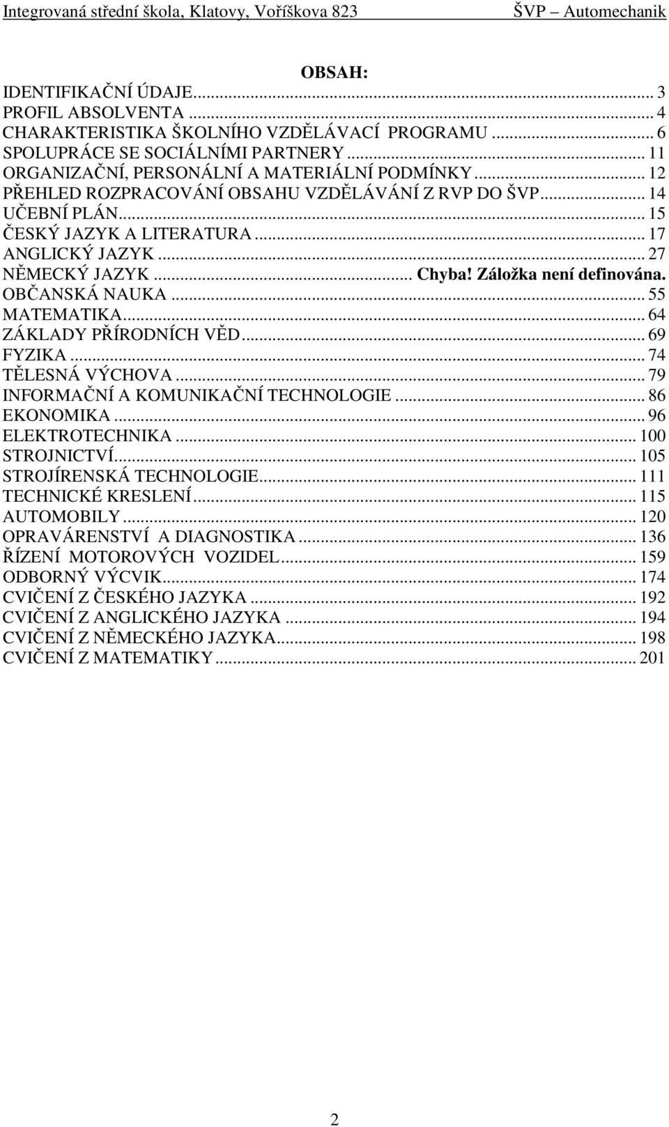 .. 55 MATEMATIKA... 64 ZÁKLADY PŘÍRODNÍCH VĚD... 69 FYZIKA... 74 TĚLESNÁ VÝCHOVA... 79 INFORMAČNÍ A KOMUNIKAČNÍ TECHNOLOGIE... 86 EKONOMIKA... 96 ELEKTROTECHNIKA... 100 STROJNICTVÍ.