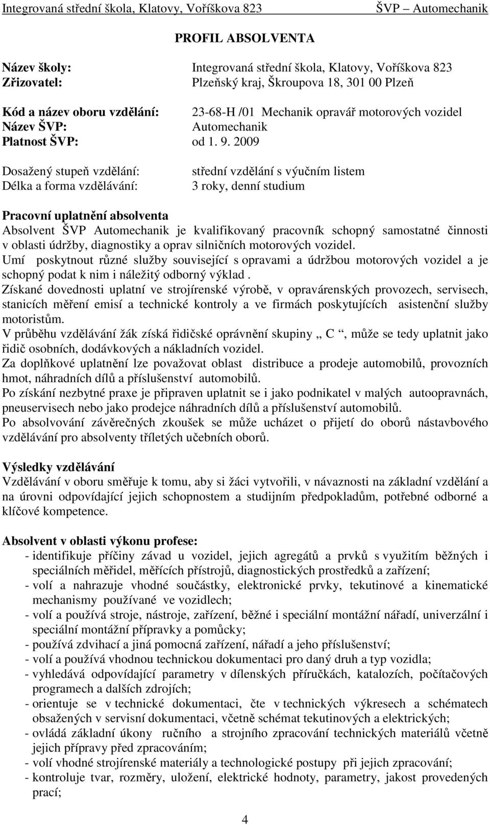 2009 Dosažený stupeň vzdělání: Délka a forma vzdělávání: střední vzdělání s výučním listem 3 roky, denní studium Pracovní uplatnění absolventa Absolvent ŠVP Automechanik je kvalifikovaný pracovník