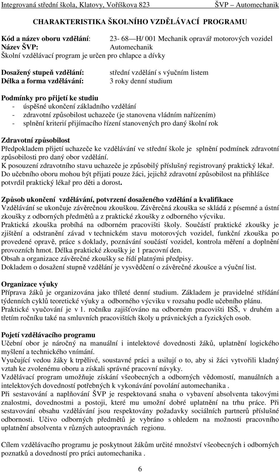 způsobilost uchazeče (je stanovena vládním nařízením) - splnění kriterií přijímacího řízení stanovených pro daný školní rok Zdravotní způsobilost Předpokladem přijetí uchazeče ke vzdělávání ve