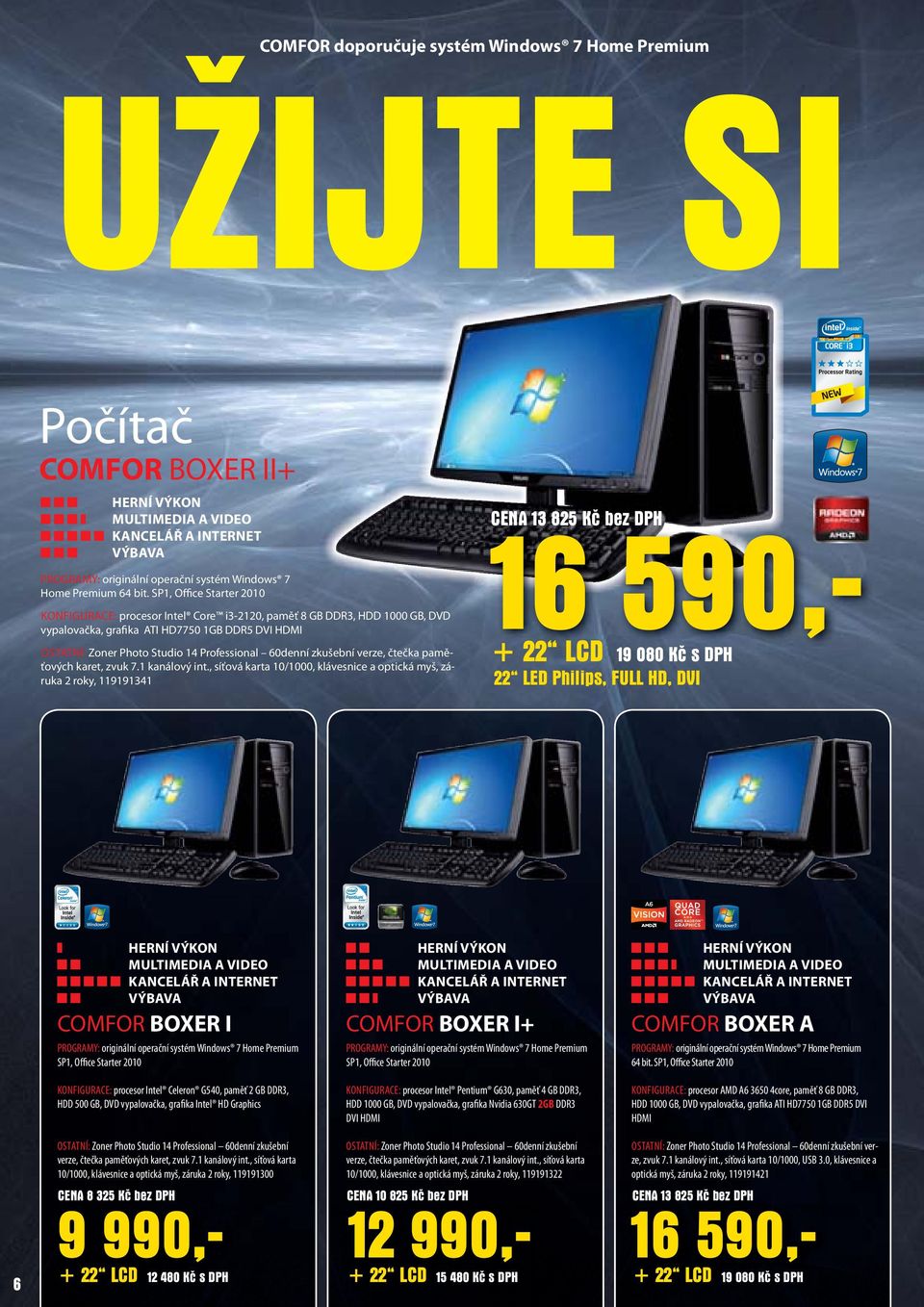 SP1, Office Starter 2010 KONFIGURACE: procesor Intel Core i3-2120, paměť 8 GB DDR3, HDD 1000 GB, DVD vypalovačka, grafika ATI HD7750 1GB DDR5 DVI HDMI OSTATNÍ: Zoner Photo Studio 14 Professional