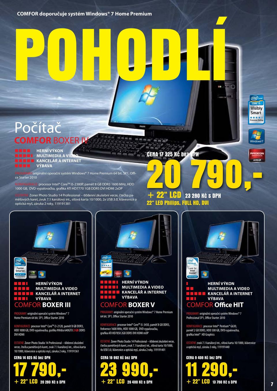 SP1, Office Starter 2010 KONFIGURACE: procesor Intel CoreTM i5-2380p, paměť 8 GB DDR3 1600 MHz, HDD 1000 GB, DVD vypalovačka, grafika ATI HD7770 1GB DDR5 DVI HDMI 2xDP OSTATNÍ: Zoner Photo Studio 14