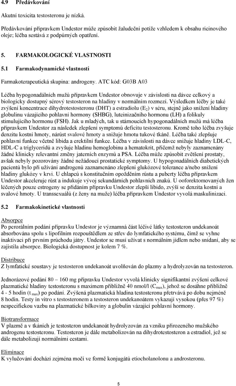 ATC kód: G03B A03 Léčba hypogonadálních mužů přípravkem Undestor obnovuje v závislosti na dávce celkový a biologicky dostupný sérový testosteron na hladiny v normálním rozmezí.