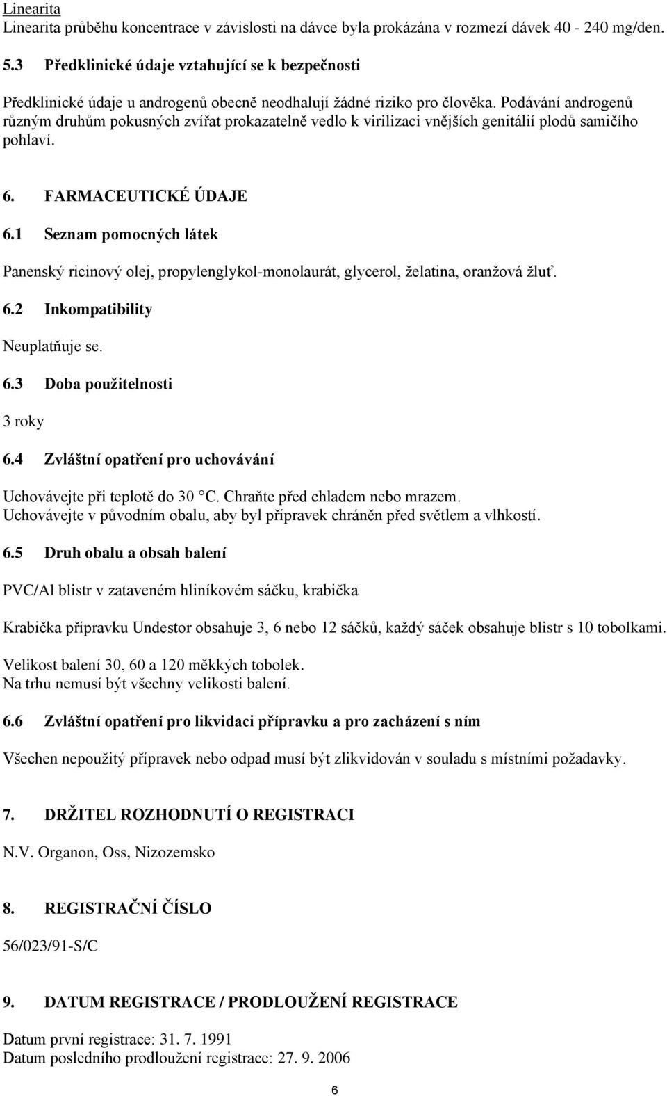 Podávání androgenů různým druhům pokusných zvířat prokazatelně vedlo k virilizaci vnějších genitálií plodů samičího pohlaví. 6. FARMACEUTICKÉ ÚDAJE 6.