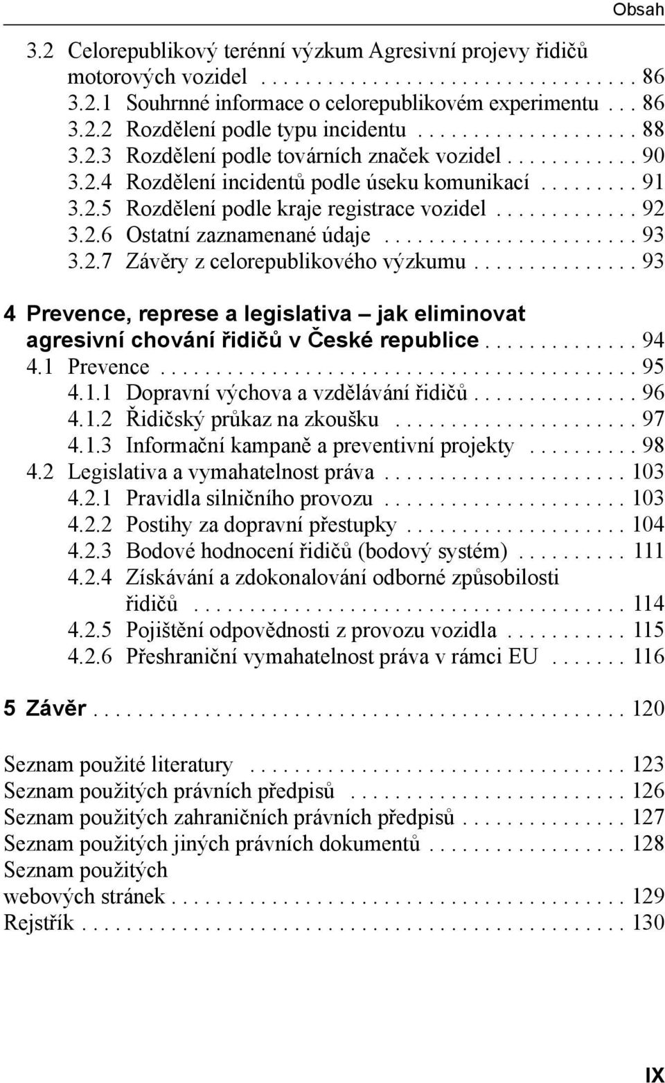 2.6 Ostatní zaznamenané údaje....................... 93 3.2.7 Závěry z celorepublikového výzkumu............... 93 4 Prevence, represe a legislativa jak eliminovat agresivní chování řidičů v České republice.