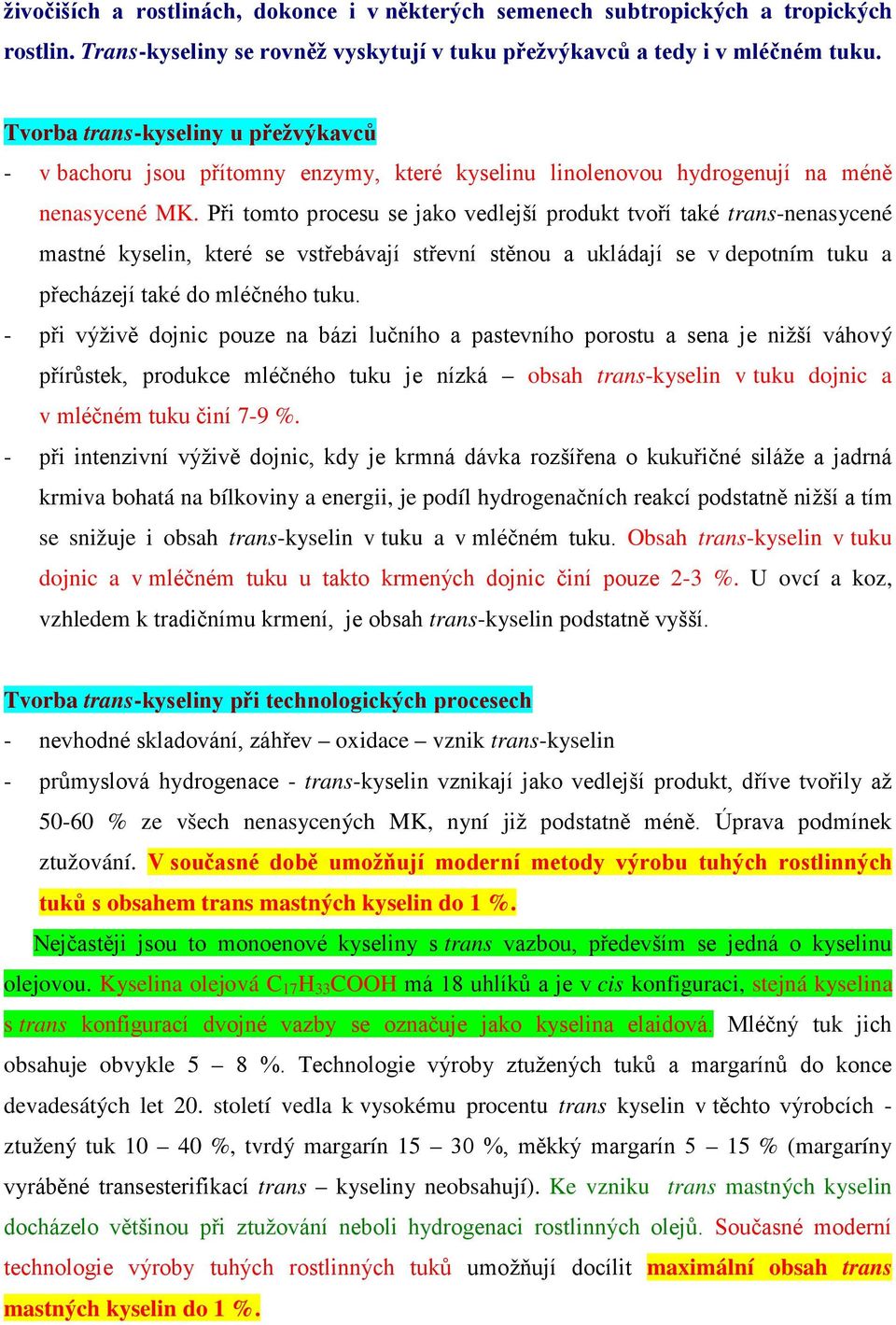 Při tomto procesu se jako vedlejší produkt tvoří také trans-nenasycené mastné kyselin, které se vstřebávají střevní stěnou a ukládají se v depotním tuku a přecházejí také do mléčného tuku.