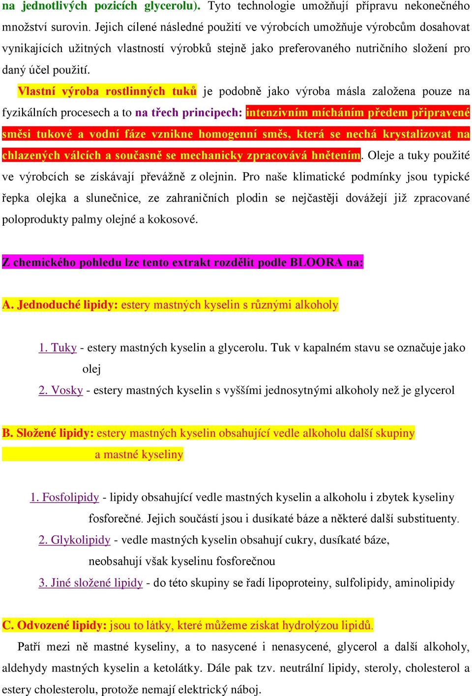 Vlastní výroba rostlinných tuků je podobně jako výroba másla založena pouze na fyzikálních procesech a to na třech principech: intenzivním mícháním předem připravené směsi tukové a vodní fáze vznikne