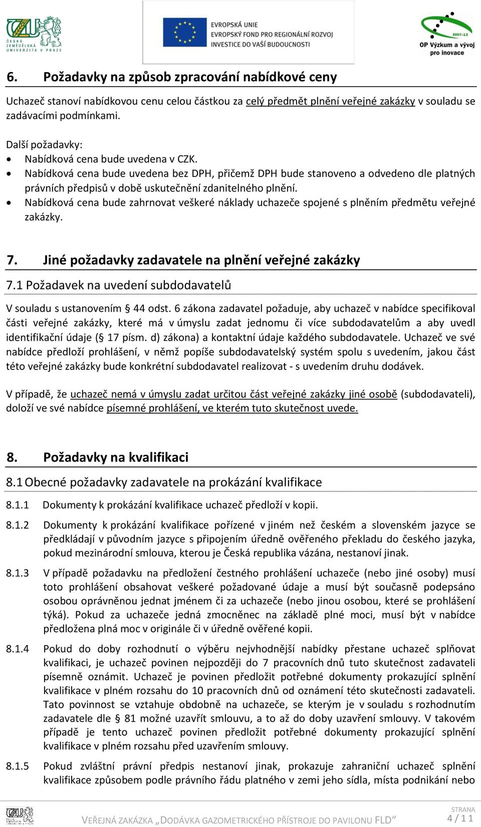 Nabídková cena bude zahrnovat veškeré náklady uchazeče spojené s plněním předmětu veřejné zakázky. 7. Jiné požadavky zadavatele na plnění veřejné zakázky 7.