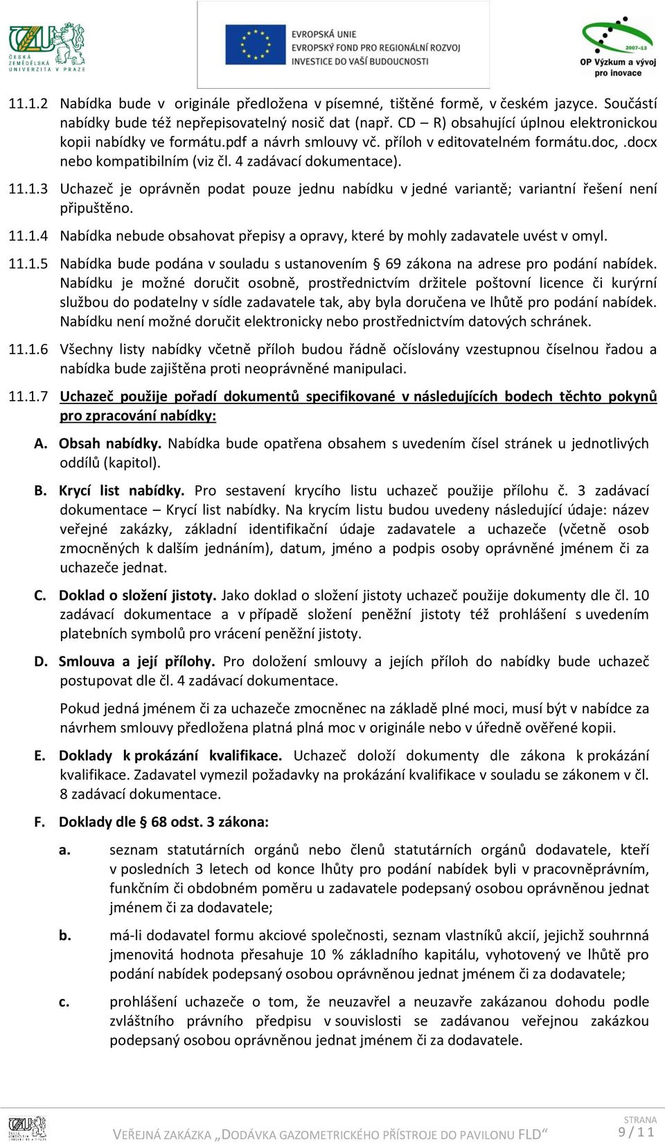 .1.3 Uchazeč je oprávněn podat pouze jednu nabídku v jedné variantě; variantní řešení není připuštěno. 11.1.4 Nabídka nebude obsahovat přepisy a opravy, které by mohly zadavatele uvést v omyl. 11.1.5 Nabídka bude podána v souladu s ustanovením 69 zákona na adrese pro podání nabídek.