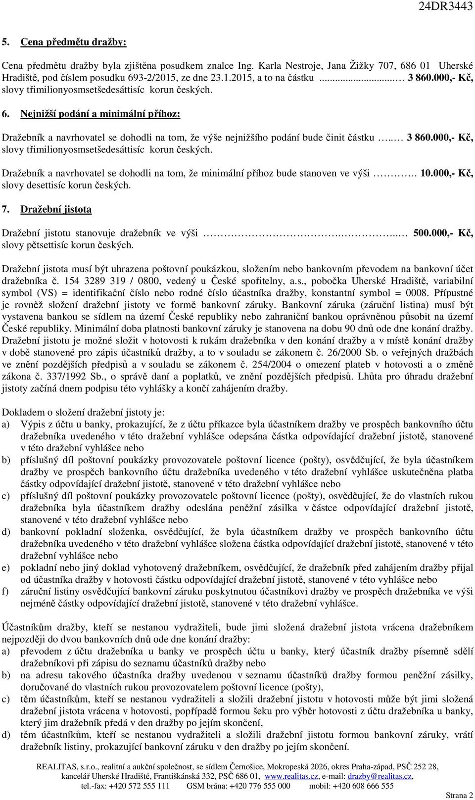 . 3 860.000,- Kč, slovy třimilionyosmsetšedesáttisíc korun českých. Dražebník a navrhovatel se dohodli na tom, že minimální příhoz bude stanoven ve výši. 10.000,- Kč, slovy desettisíc korun českých.