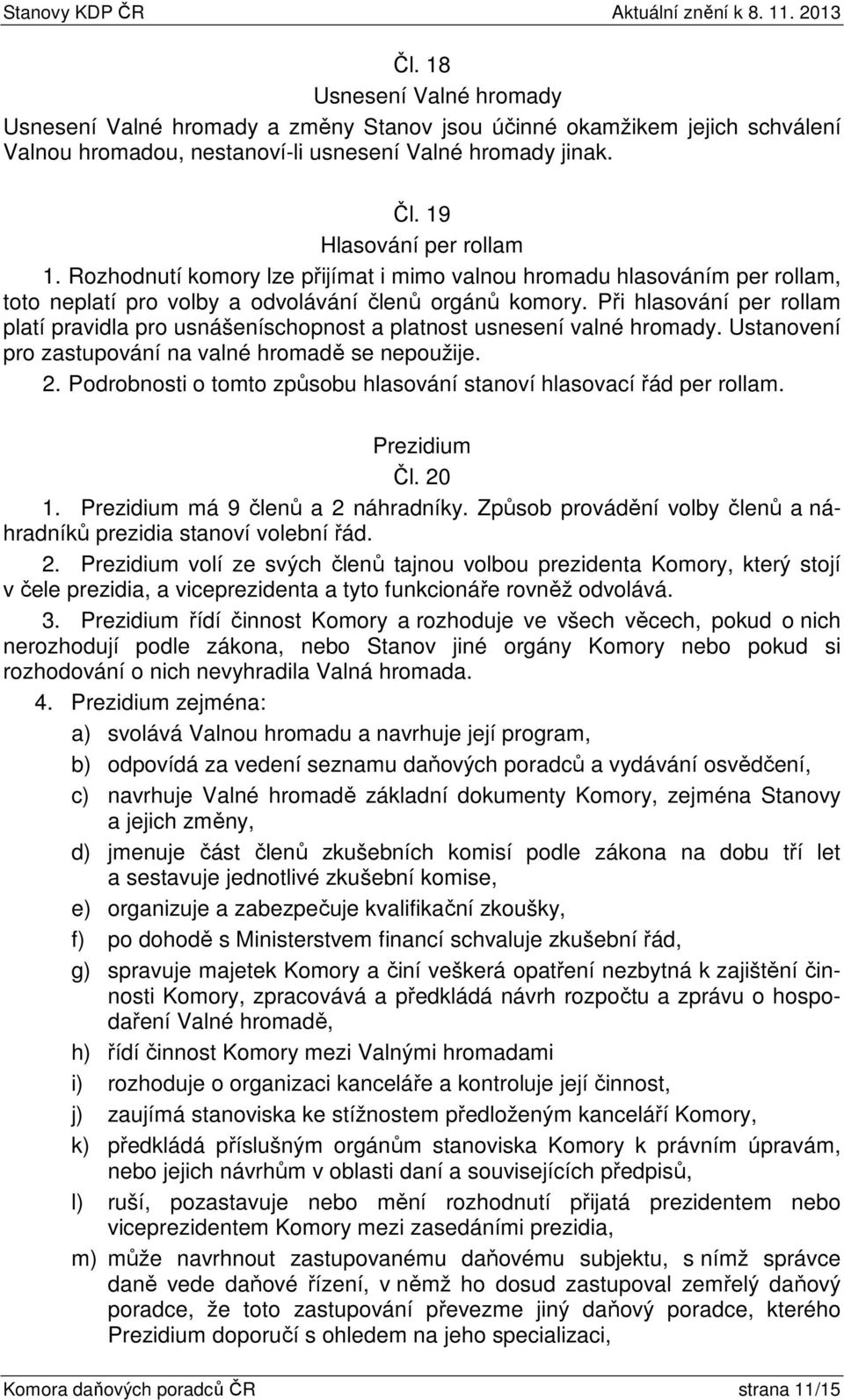 Při hlasování per rollam platí pravidla pro usnášeníschopnost a platnost usnesení valné hromady. Ustanovení pro zastupování na valné hromadě se nepoužije. 2.