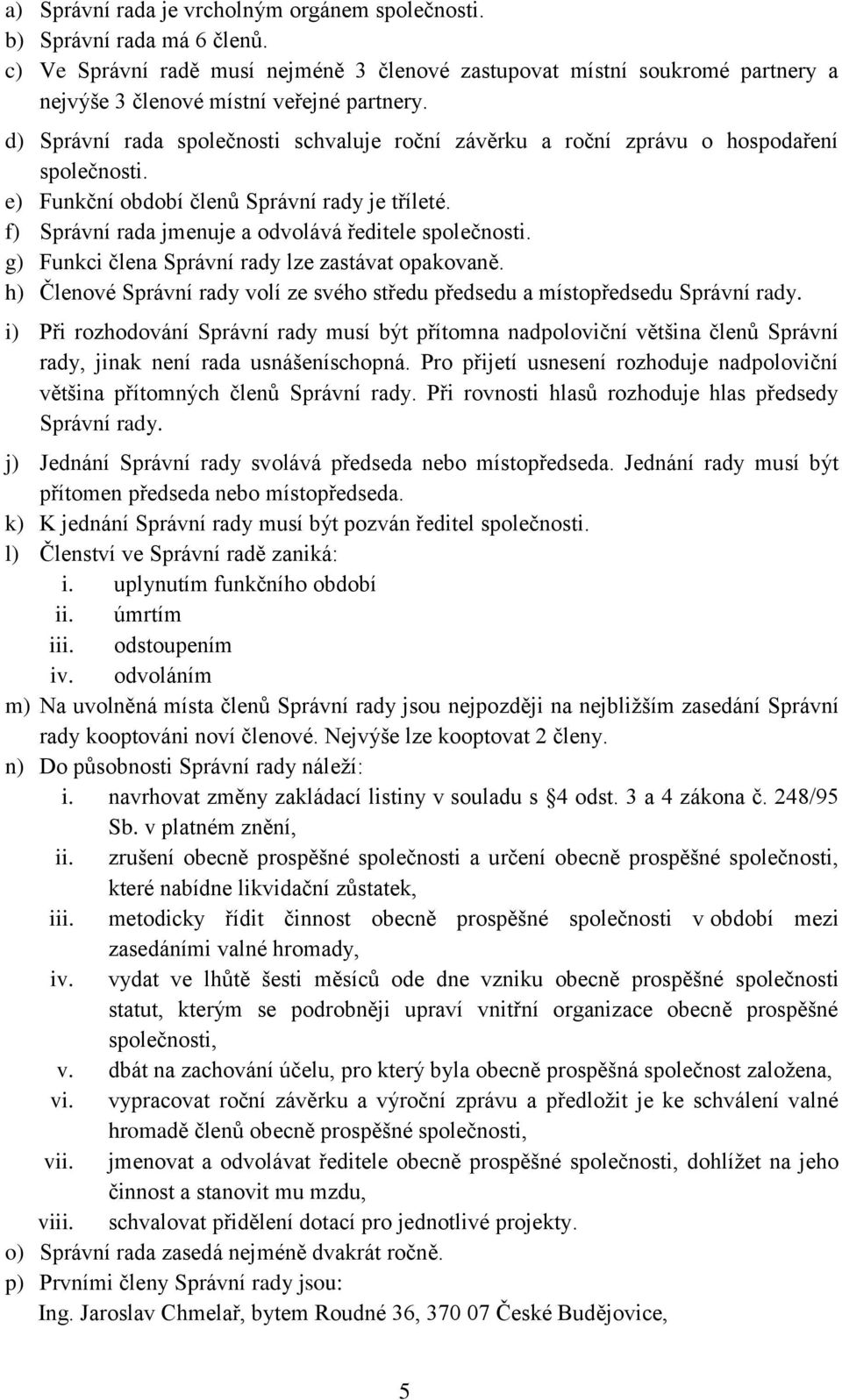 g) Funkci člena Správní rady lze zastávat opakovaně. h) Členové Správní rady volí ze svého středu předsedu a místopředsedu Správní rady.