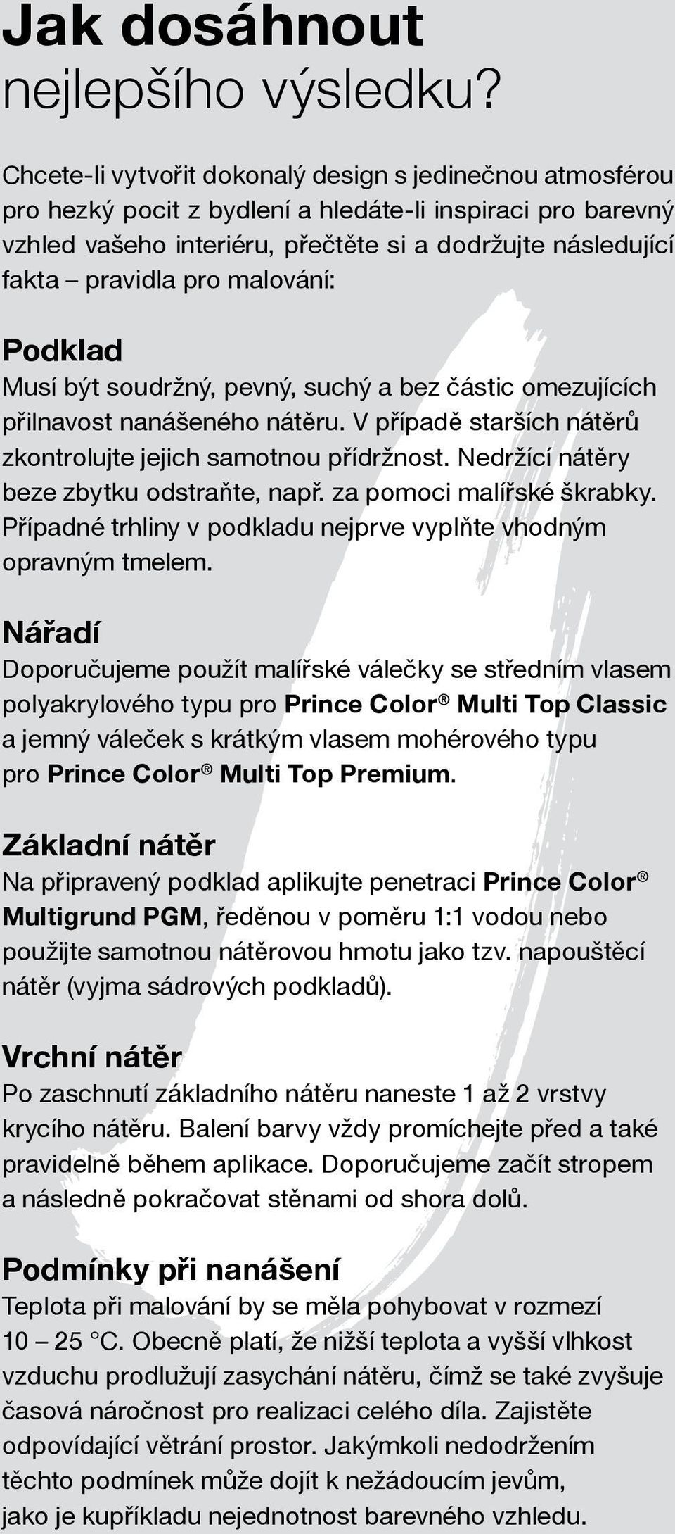 malování: Podklad Musí být soudržný, pevný, suchý a bez částic omezujících přilnavost nanášeného nátěru. V případě starších nátěrů zkontrolujte jejich samotnou přídržnost.