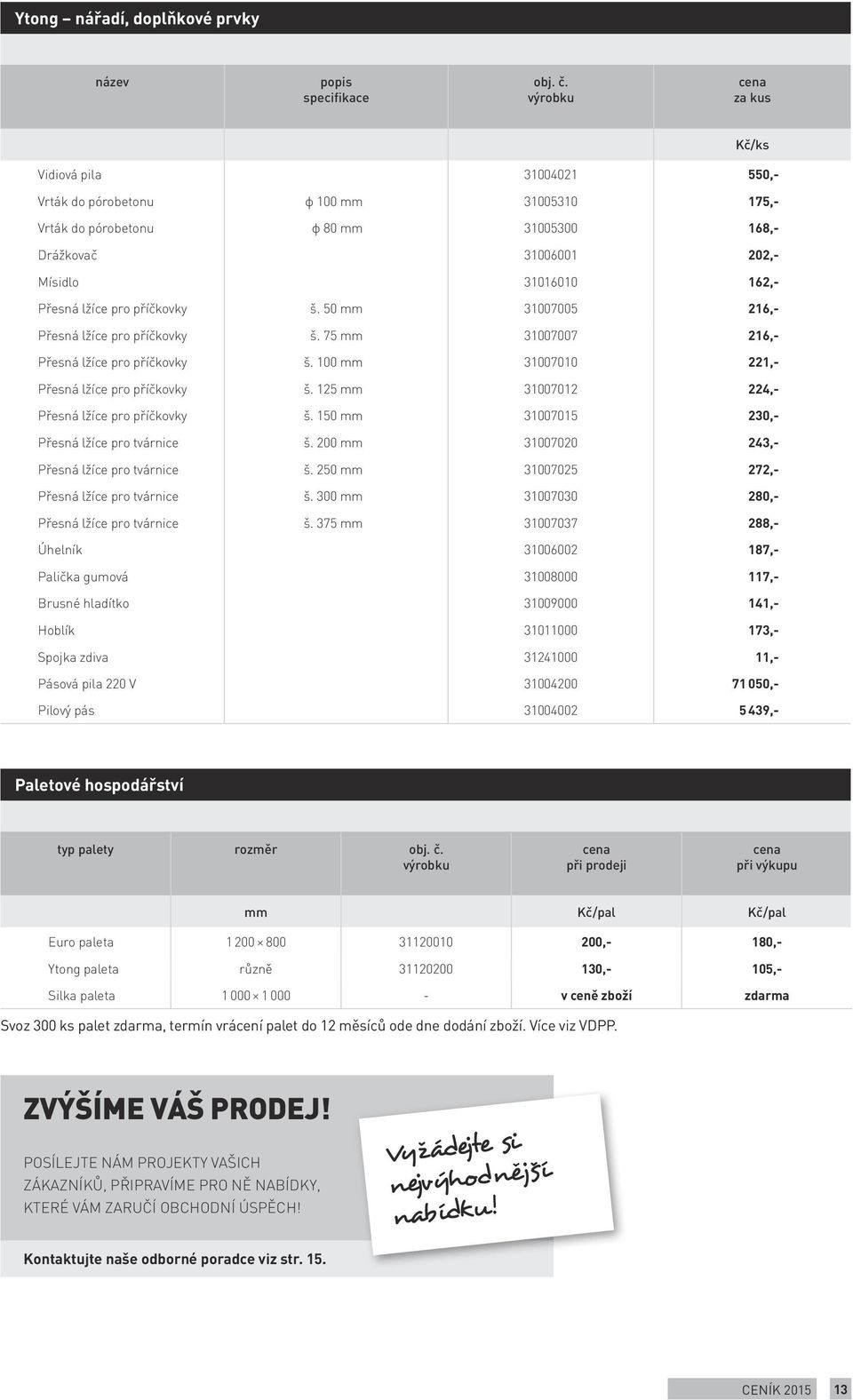 125 31007012 224,- Přesná lžíce pro příčkovky š. 150 31007015 230,- Přesná lžíce pro e š. 200 31007020 243,- Přesná lžíce pro e š. 250 31007025 272,- Přesná lžíce pro e š.