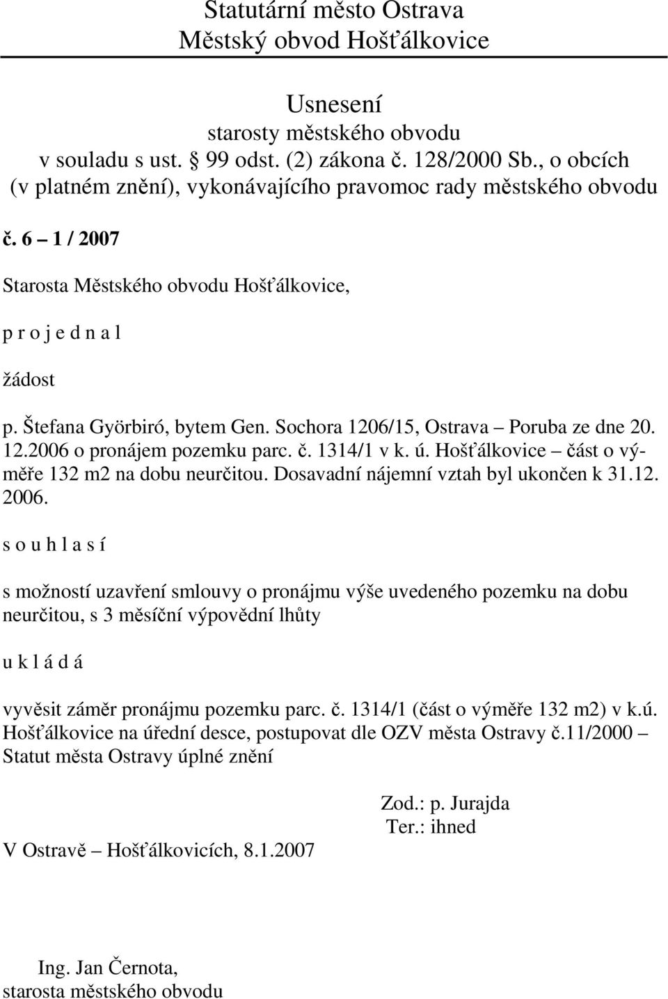 s možností uzavření smlouvy o pronájmu výše uvedeného pozemku na dobu neurčitou, s 3 měsíční výpovědní lhůty u k l á d á vyvěsit záměr pronájmu pozemku parc. č.