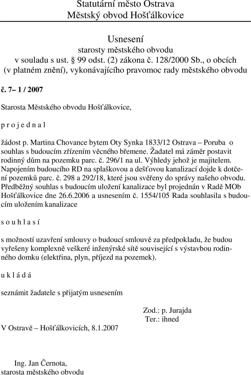 Předběžný souhlas s budoucím uložení kanalizace byl projednán v Radě MOb Hošťálkovice dne 26.6.2006 a usnesením č.