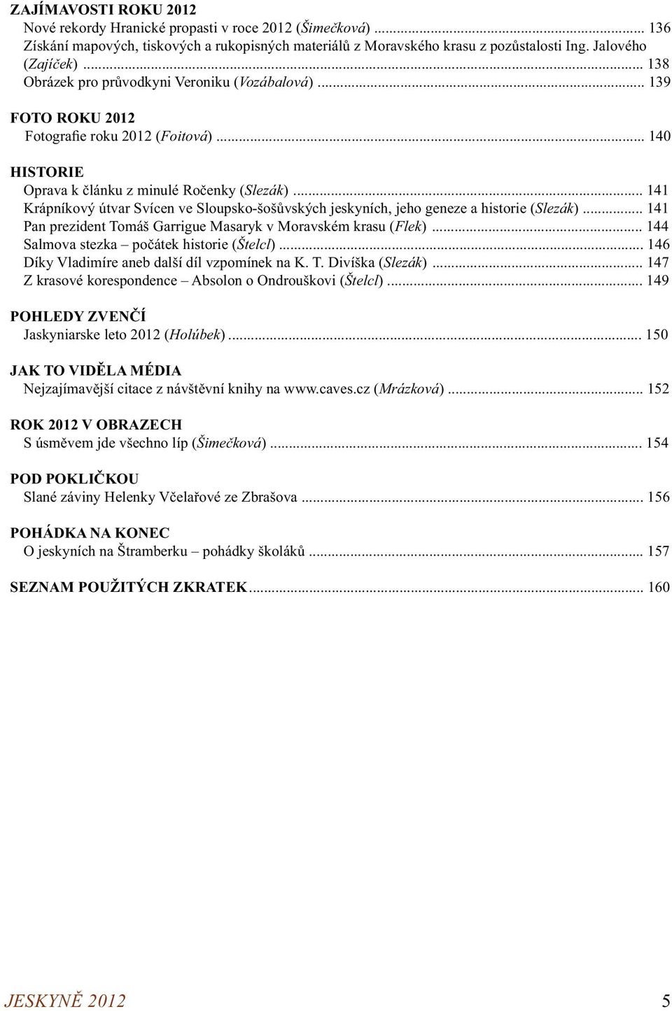 .. 141 Krápníkový útvar Svícen ve Sloupsko-šošůvských jeskyních, jeho geneze a historie (Slezák)... 141 Pan prezident Tomáš Garrigue Masaryk v Moravském krasu (Flek).