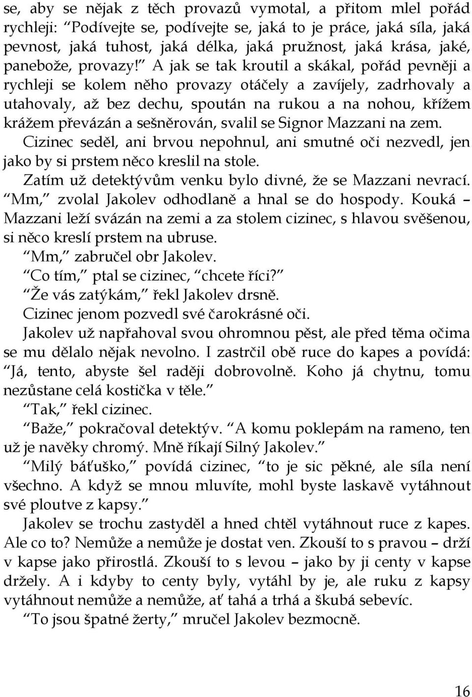 A jak se tak kroutil a skákal, pořád pevněji a rychleji se kolem něho provazy otáčely a zavíjely, zadrhovaly a utahovaly, až bez dechu, spoután na rukou a na nohou, křížem krážem převázán a
