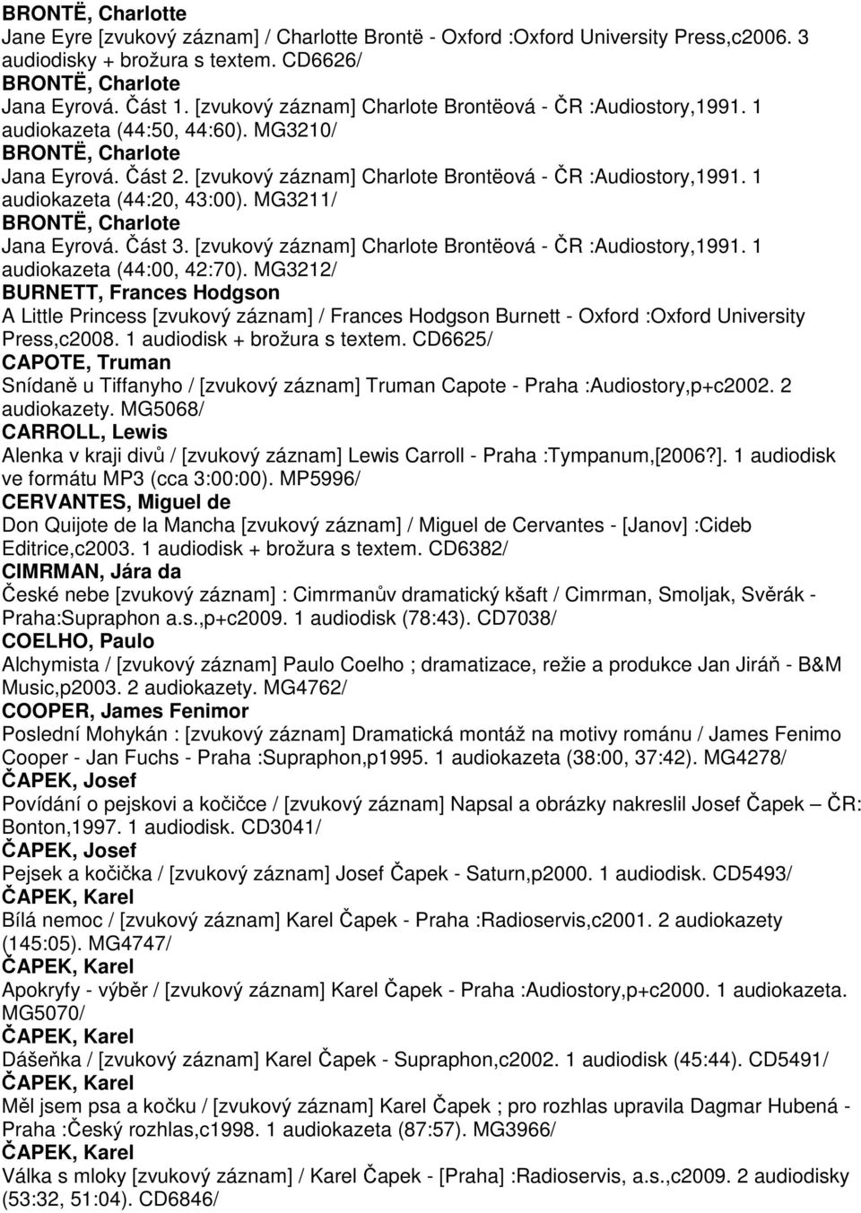 1 audiokazeta (44:20, 43:00). MG3211/ BRONTË, Charlote Jana Eyrová. Část 3. [zvukový záznam] Charlote Brontëová - ČR :Audiostory,1991. 1 audiokazeta (44:00, 42:70).