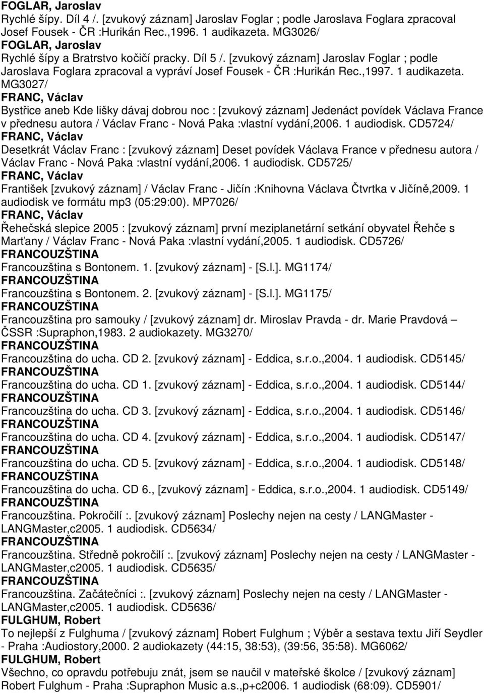 1 audikazeta. MG3027/ FRANC, Václav Bystřice aneb Kde lišky dávaj dobrou noc : [zvukový záznam] Jedenáct povídek Václava France v přednesu autora / Václav Franc - Nová Paka :vlastní vydání,2006.