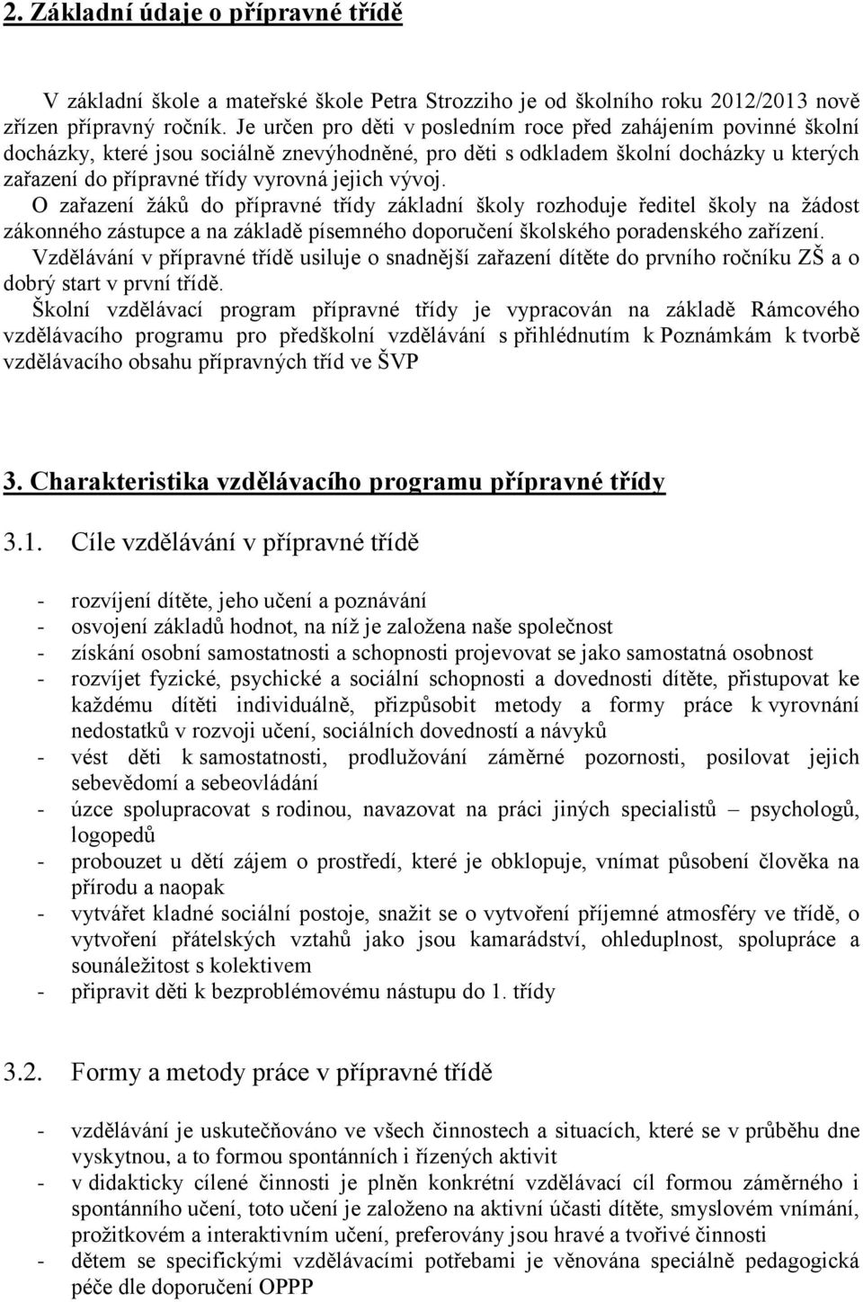 vývoj. O zařazení žáků do přípravné třídy základní školy rozhoduje ředitel školy na žádost zákonného zástupce a na základě písemného doporučení školského poradenského zařízení.