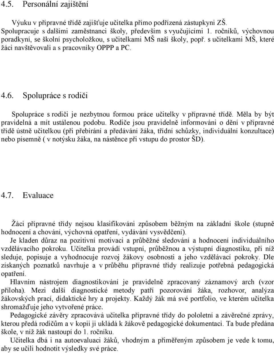 Spolupráce s rodiči Spolupráce s rodiči je nezbytnou formou práce učitelky v přípravné třídě. Měla by být pravidelná a mít ustálenou podobu.