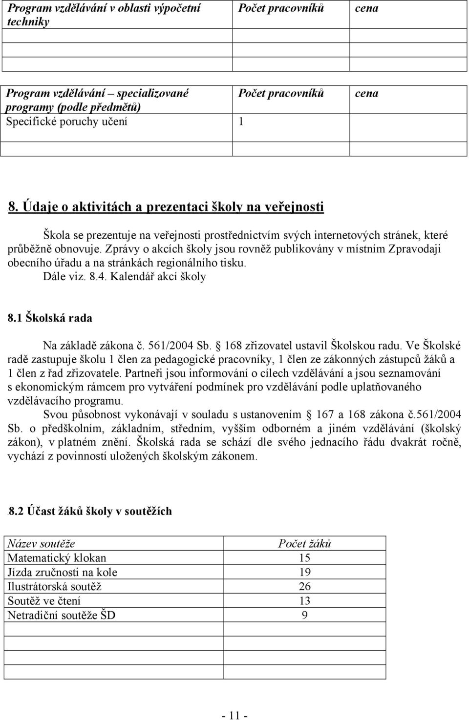 Zprávy o akcích školy jsou rovněž publikovány v místním Zpravodaji obecního úřadu a na stránkách regionálního tisku. Dále viz. 8.4. Kalendář akcí školy 8.1 Školská rada Na základě zákona č.