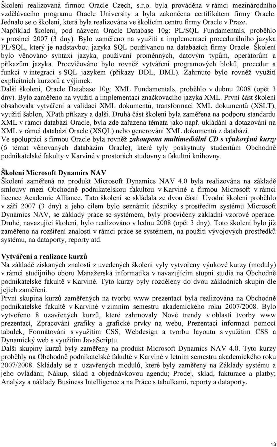 Bylo zaměřeno na vyuţití a implementaci procedurálního jazyka PL/SQL, který je nadstavbou jazyka SQL pouţívanou na databázích firmy Oracle.