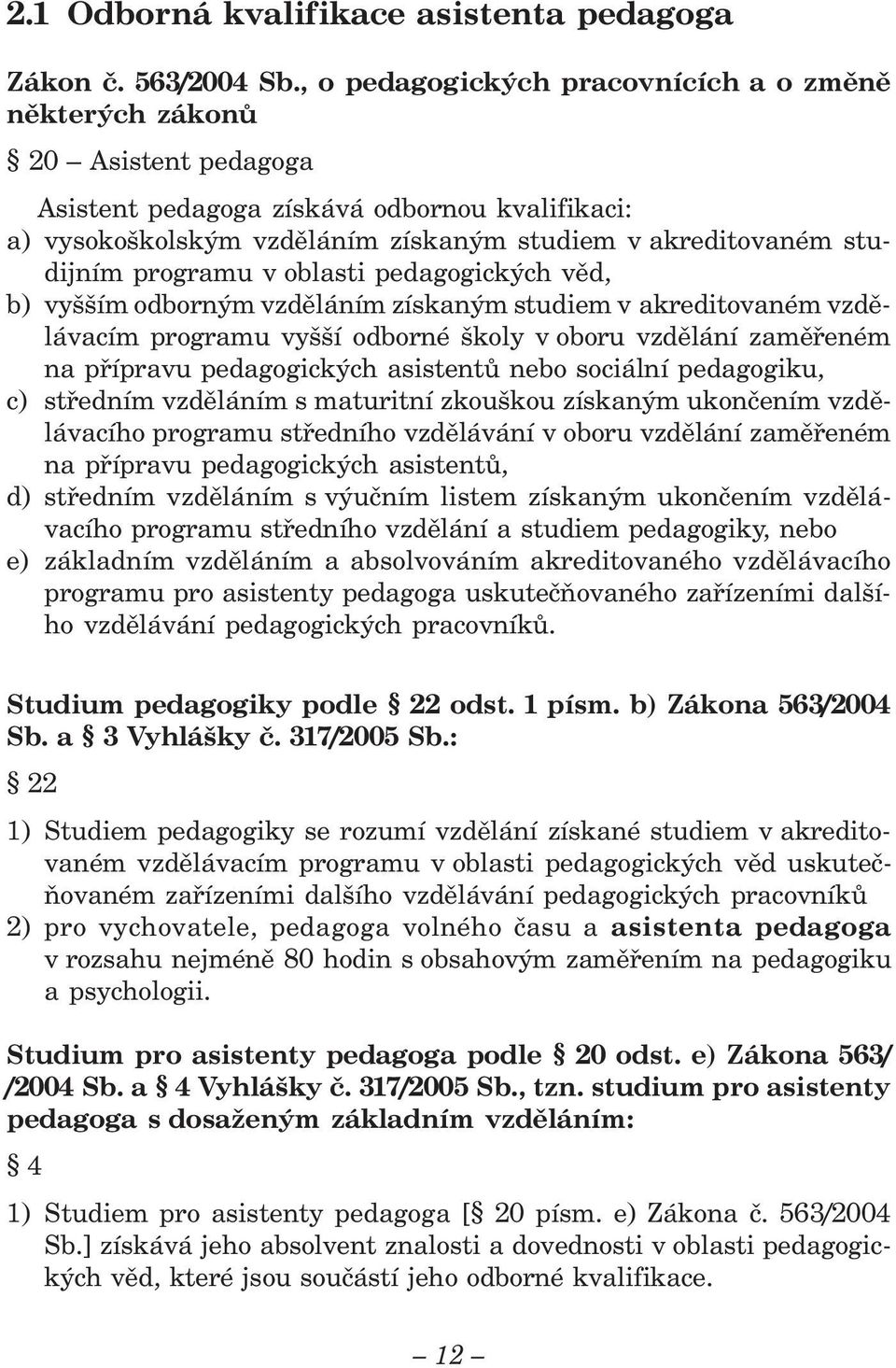 programu v oblasti pedagogických věd, b) vyšším odborným vzděláním získaným studiem v akreditovaném vzdělávacím programu vyšší odborné školy v oboru vzdělání zaměřeném na přípravu pedagogických