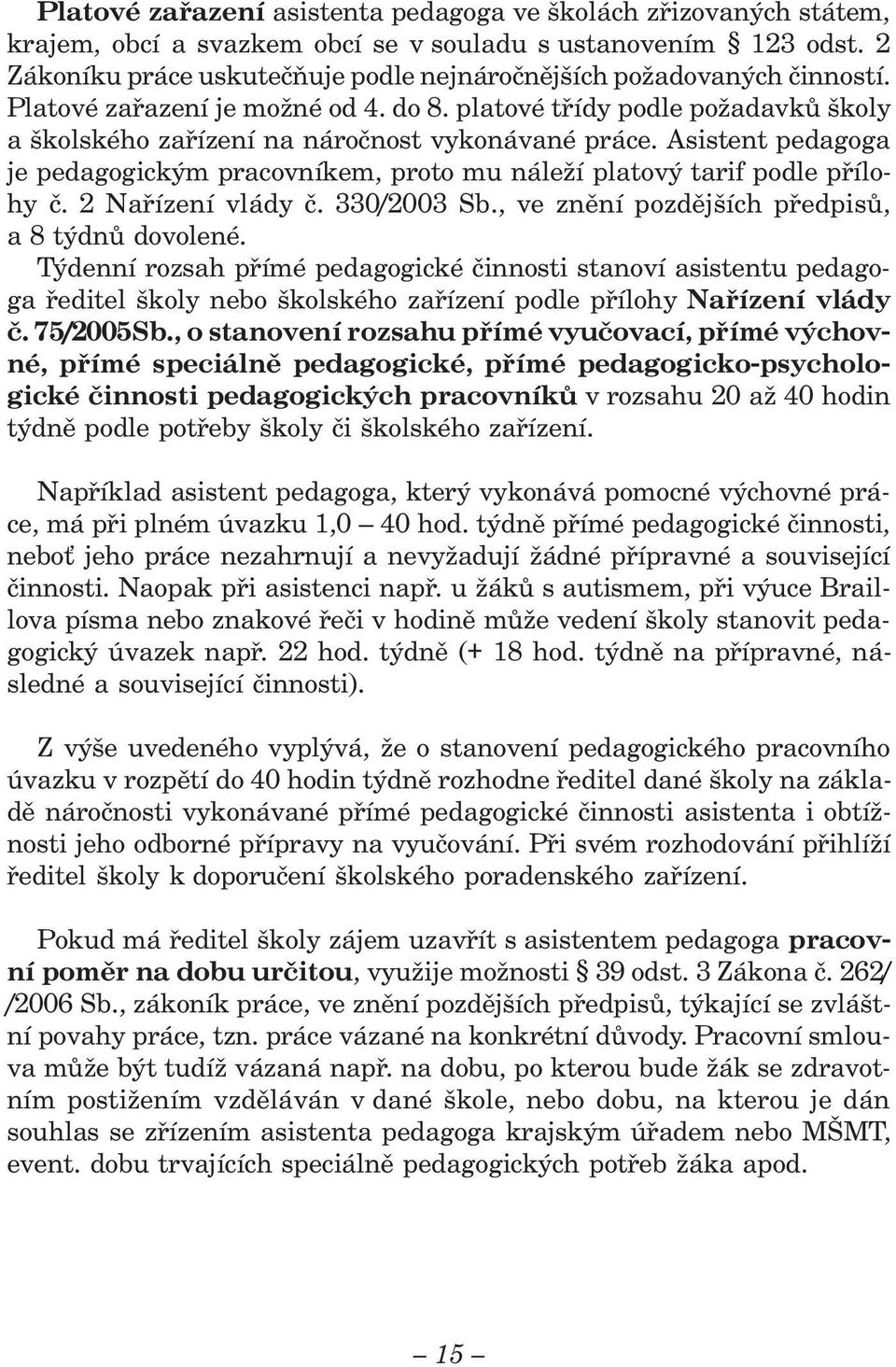 Asistent pedagoga je pedagogickým pracovníkem, proto mu náleží platový tarif podle přílohy č. 2 Nařízení vlády č. 330/2003 Sb., ve znění pozdějších předpisů, a 8 týdnů dovolené.