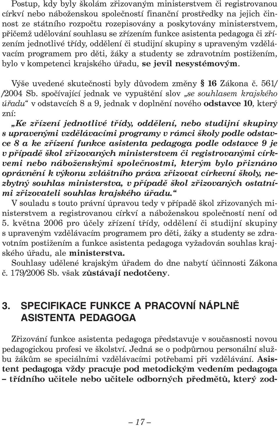 se zdravotním postižením, bylo v kompetenci krajského úřadu, se jevil nesystémovým. Výše uvedené skutečnosti byly důvodem změny 16 Zákona č. 561/ /2004 Sb.