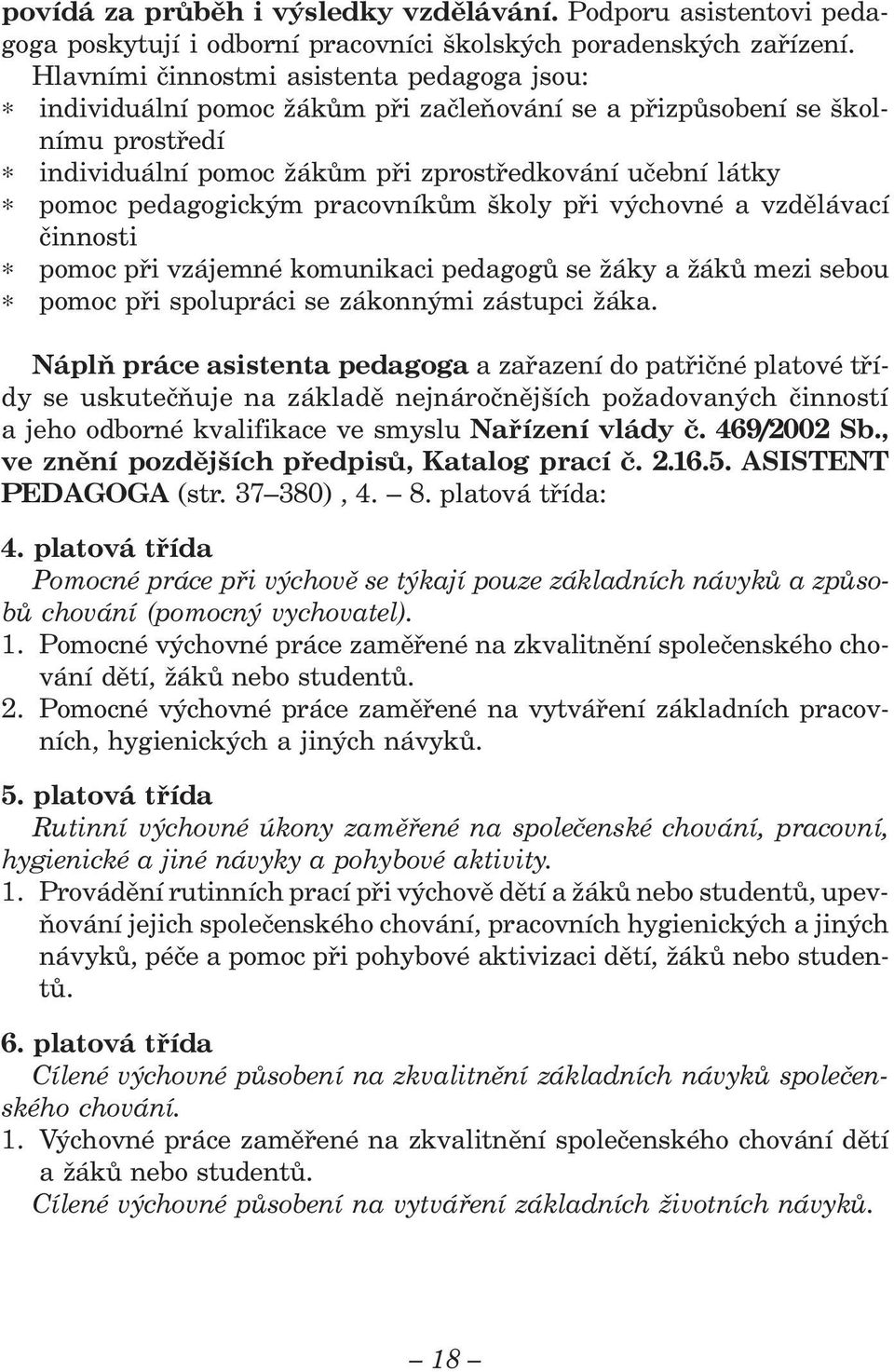 pedagogickým pracovníkům školy při výchovné a vzdělávací činnosti pomoc při vzájemné komunikaci pedagogů se žáky a žáků mezi sebou pomoc při spolupráci se zákonnými zástupci žáka.