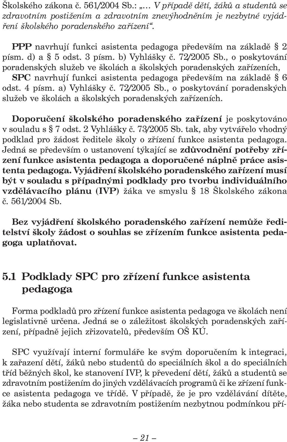 , o poskytování poradenských služeb ve školách a školských poradenských zařízeních, SPC navrhují funkci asistenta pedagoga především na základě 6 odst. 4 písm. a) Vyhlášky č. 72/2005 Sb.