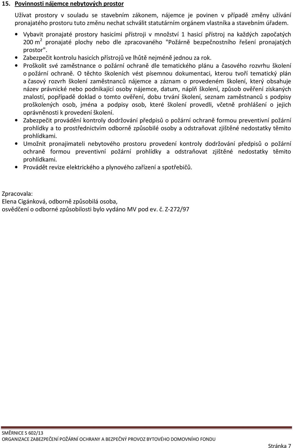 Vybavit pronajaté prostory hasicími přístroji v množství 1 hasicí přístroj na každých započatých 200 m 2 pronajaté plochy nebo dle zpracovaného "Požárně bezpečnostního řešení pronajatých prostor".