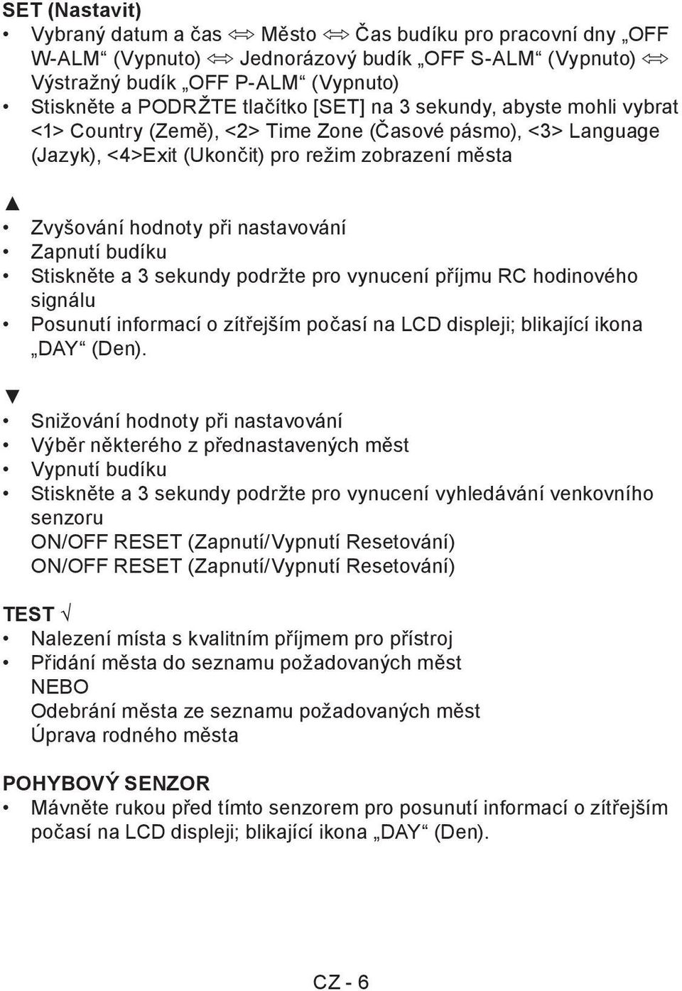 Stiskněte a 3 sekundy podržte pro vynucení příjmu RC hodinového signálu Posunutí informací o zítřejším počasí na LCD displeji; blikající ikona DAY (Den).