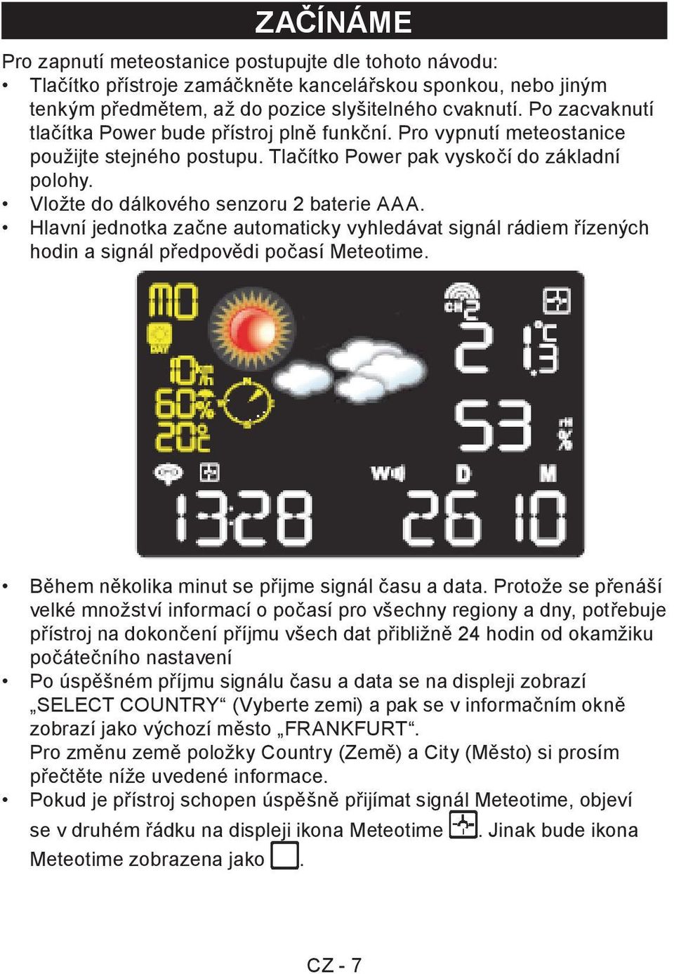 Hlavní jednotka začne automaticky vyhledávat signál rádiem řízených hodin a signál předpovědi počasí Meteotime. Během několika minut se přijme signál času a data.