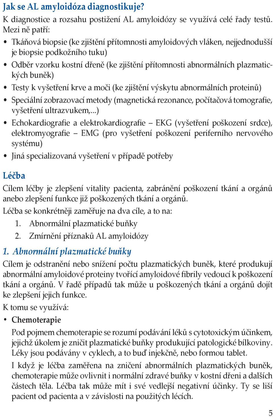 buněk) Testy k vyšetření krve a moči (ke zjištění výskytu abnormálních proteinů) Speciální zobrazovací metody (magnetická rezonance, počítačová tomografie, vyšetření ultrazvukem,.