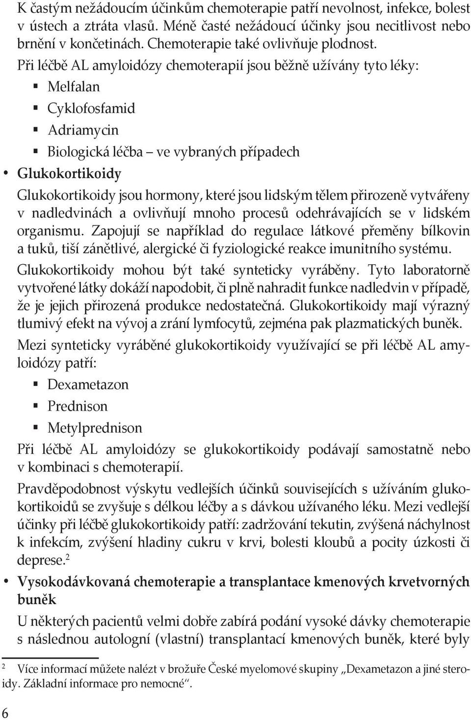 Při léčbě AL amyloidózy chemoterapií jsou běžně užívány tyto léky: Melfalan Cyklofosfamid Adriamycin Biologická léčba ve vybraných případech Glukokortikoidy Glukokortikoidy jsou hormony, které jsou