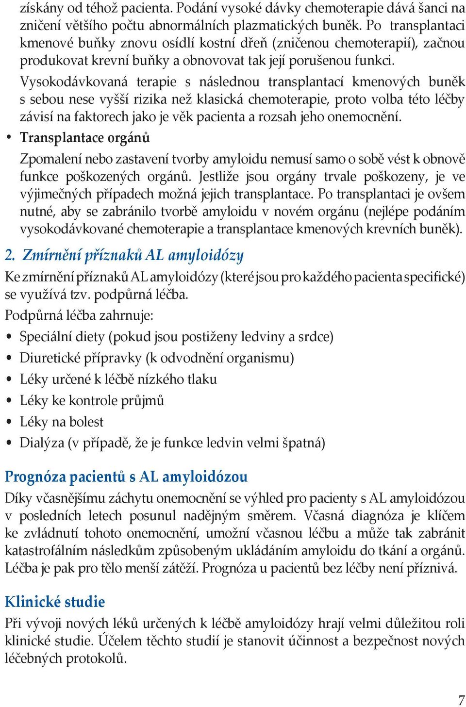 Vysokodávkovaná terapie s následnou transplantací kmenových buněk s sebou nese vyšší rizika než klasická chemoterapie, proto volba této léčby závisí na faktorech jako je věk pacienta a rozsah jeho