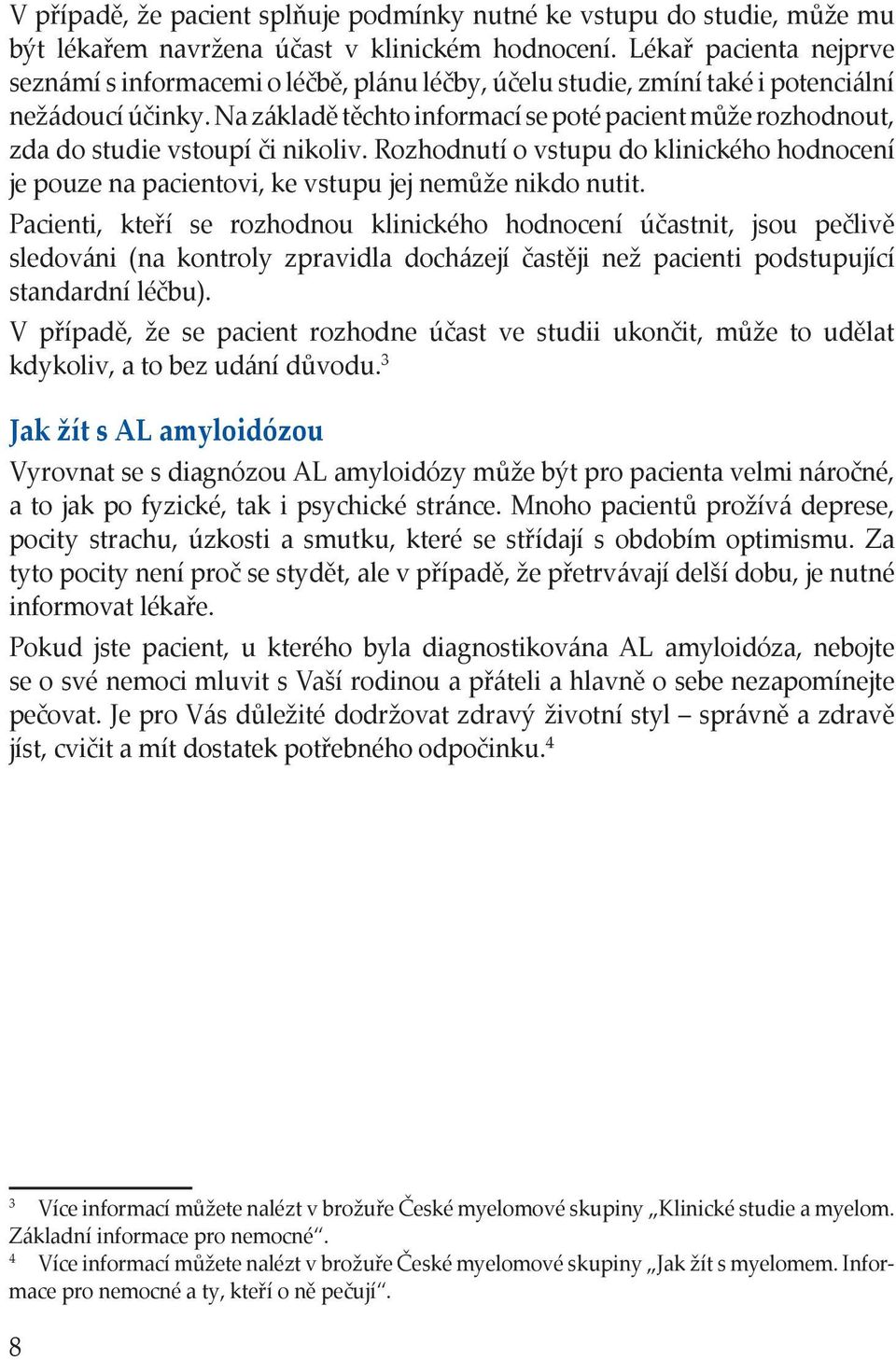 Na základě těchto informací se poté pacient může rozhodnout, zda do studie vstoupí či nikoliv. Rozhodnutí o vstupu do klinického hodnocení je pouze na pacientovi, ke vstupu jej nemůže nikdo nutit.