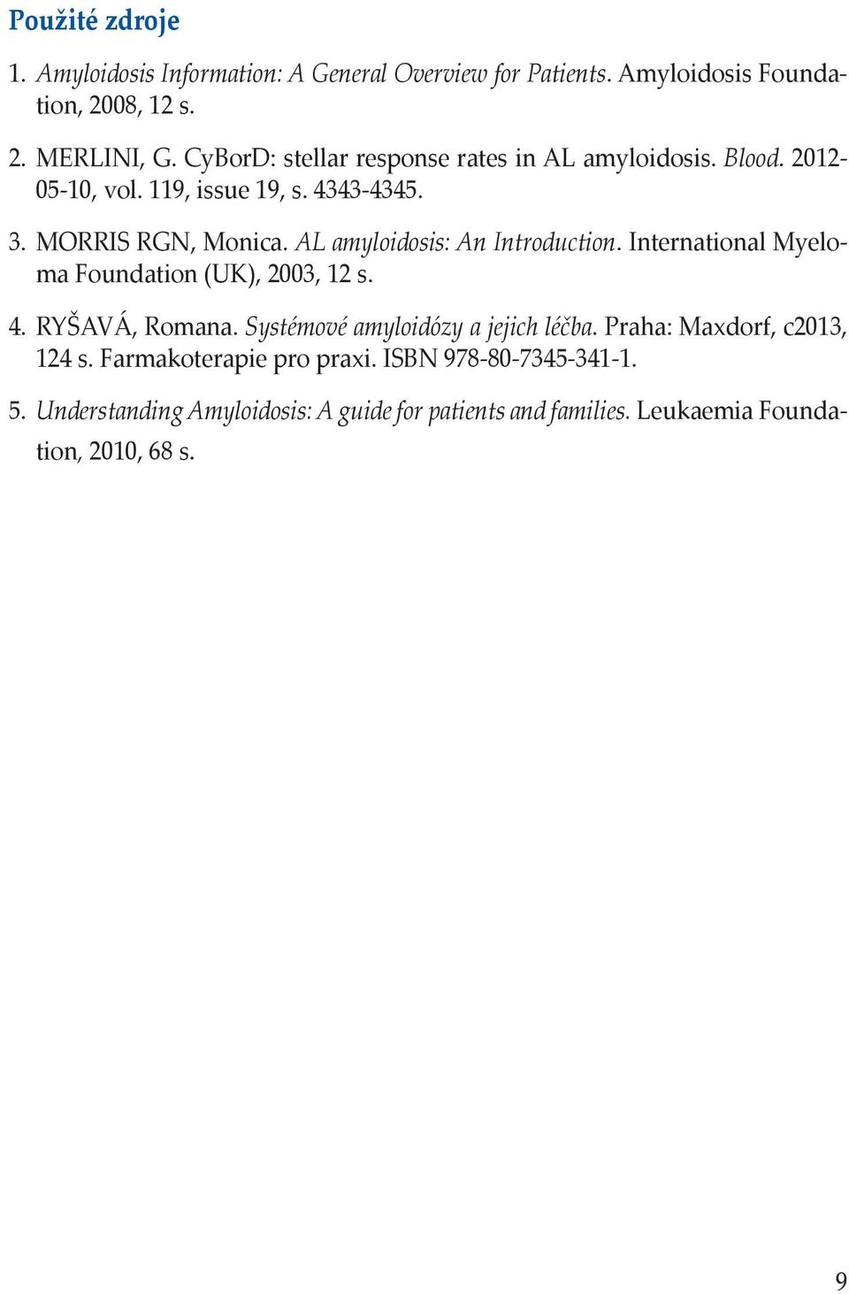 AL amyloidosis: An Introduction. International Myeloma Foundation (UK), 2003, 12 s. 4. RYŠAVÁ, Romana. Systémové amyloidózy a jejich léčba.