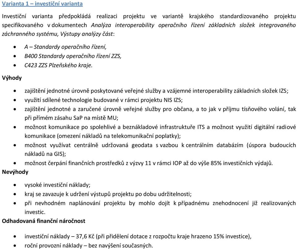 zajištění jednotné úrovně poskytované veřejné služby a vzájemné interoperability základních složek IZS; využití sdílené technologie budované v rámci projektu NIS IZS; zajištění jednotné a zaručené