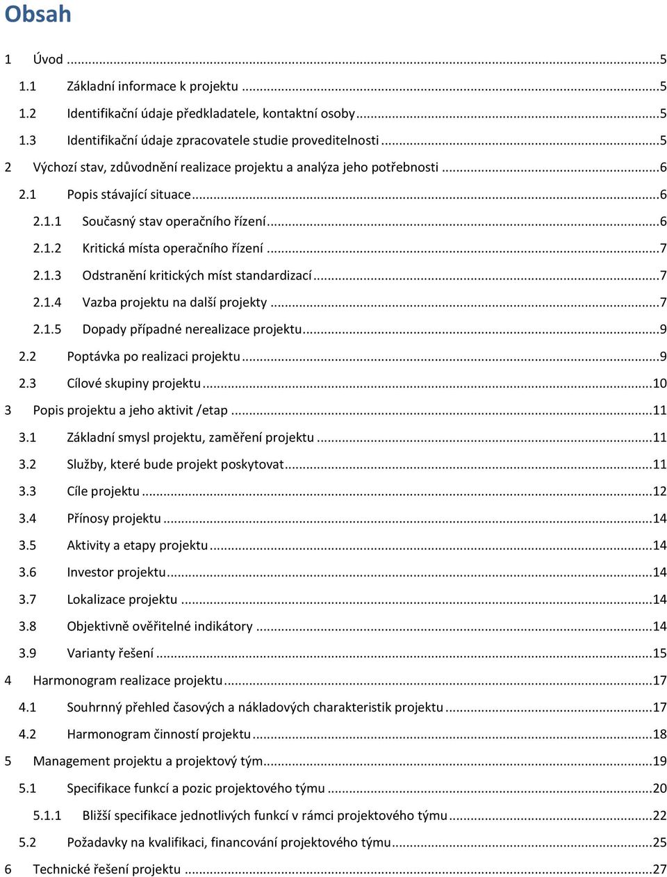 .. 7 2.1.3 Odstranění kritických míst standardizací... 7 2.1.4 Vazba projektu na další projekty... 7 2.1.5 Dopady případné nerealizace projektu... 9 2.2 Poptávka po realizaci projektu... 9 2.3 Cílové skupiny projektu.