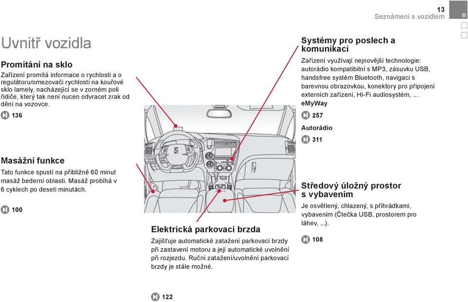 100 Elektrická parkovací brzda Zajišťuje automatické zatažení parkovací brzdy p i zastavení motoru a její automatické uvolnění p i rozjezdu. Ruční zatažení/uvolnění parkovací brzdy je stále možné.