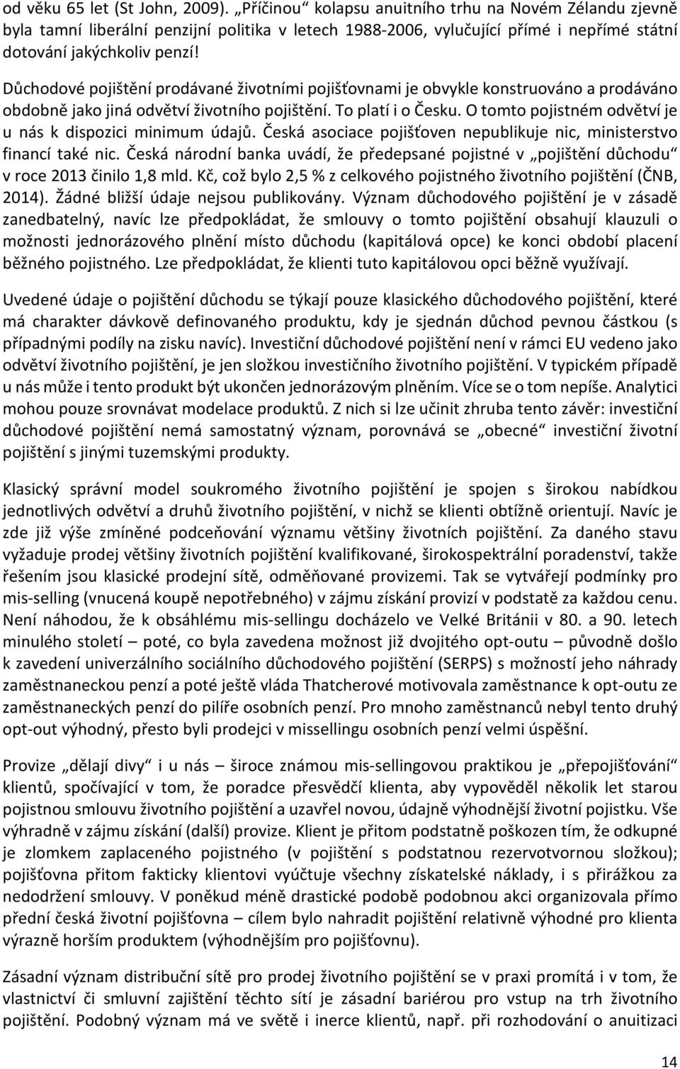 Důchodové pojištění prodávané životními pojišťovnami je obvykle konstruováno a prodáváno obdobně jako jiná odvětví životního pojištění. To platí i o Česku.